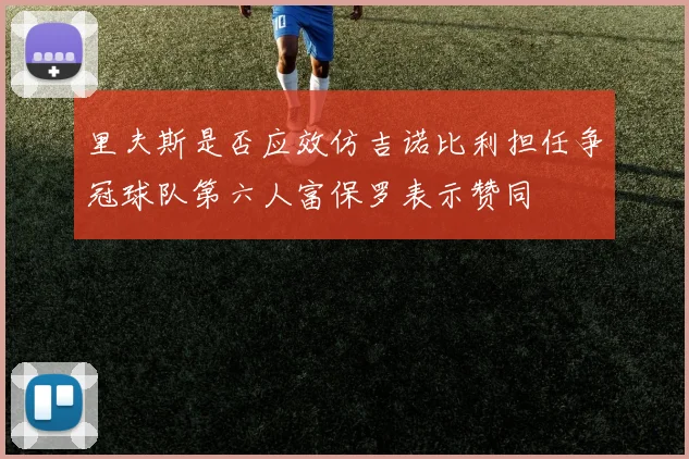 里夫斯是否应效仿吉诺比利担任争冠球队第六人富保罗表示赞同