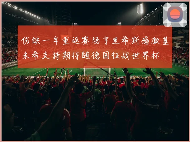 伤缺一年重返赛场亨里希斯感激基米希支持期待随德国征战世界杯