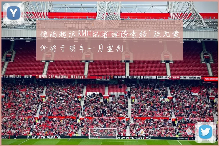 德尚起诉RMC记者诽谤索赔1欧元案件将于明年一月宣判