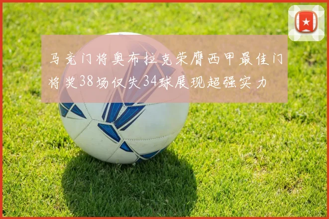 马竞门将奥布拉克荣膺西甲最佳门将奖38场仅失34球展现超强实力