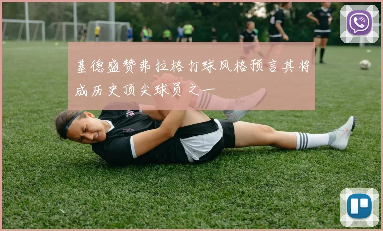 基德盛赞弗拉格打球风格预言其将成历史顶尖球员之一