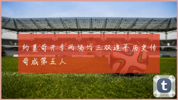 约基奇开季两场均三双追平历史传奇成第五人