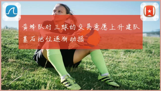 黄蜂队对三球的交易意愿上升建队基石地位逐渐动摇