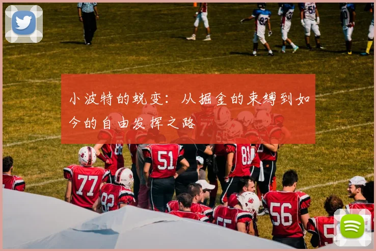 小波特的蜕变：从掘金的束缚到如今的自由发挥之路