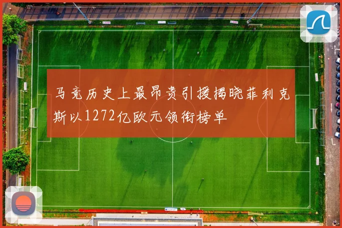 马竞历史上最昂贵引援揭晓菲利克斯以1272亿欧元领衔榜单
