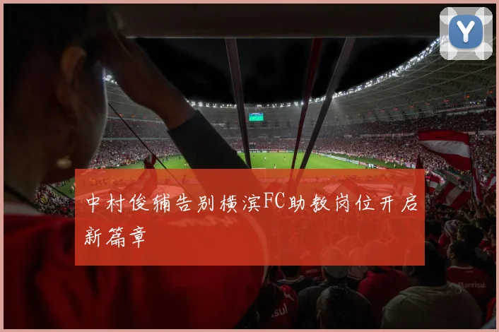 中村俊辅告别横滨FC助教岗位开启新篇章