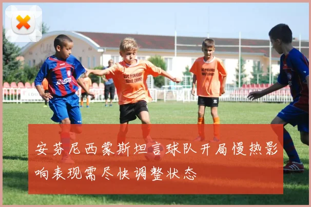 安芬尼西蒙斯坦言球队开局慢热影响表现需尽快调整状态