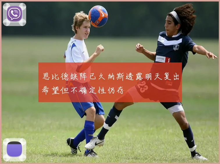 恩比德缺阵已久纳斯透露明天复出希望但不确定性仍存