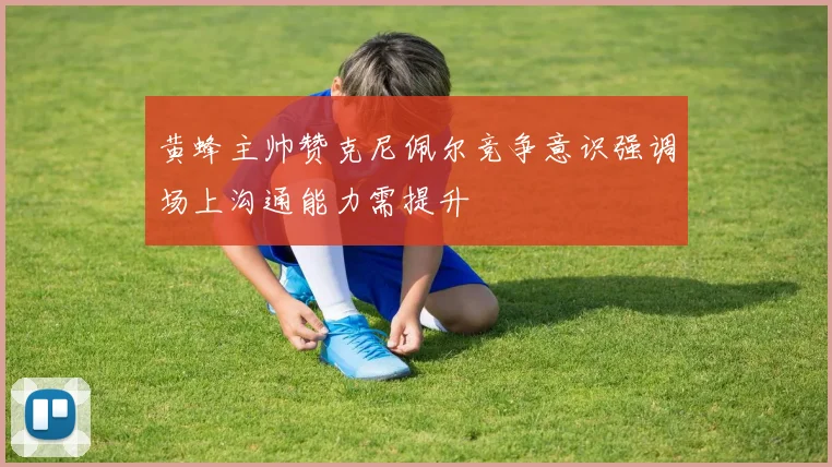 黄蜂主帅赞克尼佩尔竞争意识强调场上沟通能力需提升