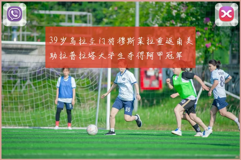 39岁乌拉圭门将穆斯莱拉重返南美助拉普拉塔大学生夺得阿甲冠军
