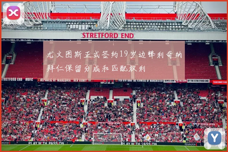 尤文图斯正式签约19岁边锋利奇纳拜仁保留分成和匹配权利