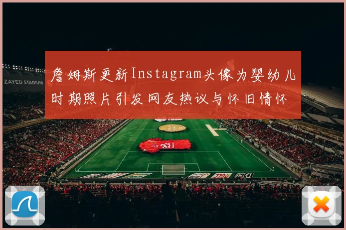 詹姆斯更新Instagram头像为婴幼儿时期照片引发网友热议与怀旧情怀